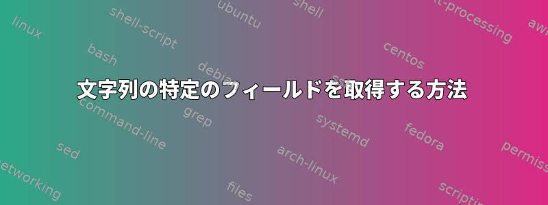 文字列の特定のフィールドを取得する方法