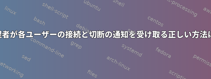 システム管理者が各ユーザーの接続と切断の通知を受け取る正しい方法は何ですか？