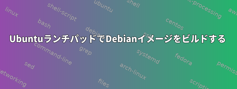 UbuntuランチパッドでDebianイメージをビルドする