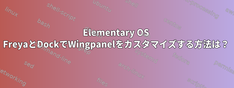 Elementary OS FreyaとDockでWingpanelをカスタマイズする方法は？