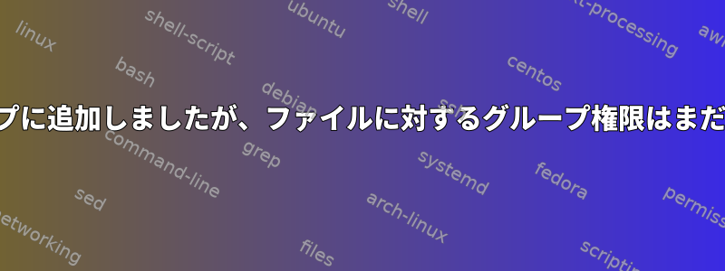 ユーザーをグループに追加しましたが、ファイルに対するグループ権限はまだ適用されません。