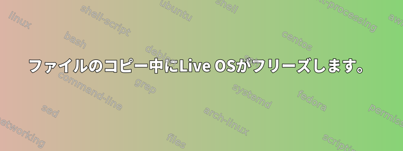 ファイルのコピー中にLive OSがフリーズします。