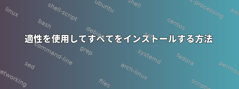 適性を使用してすべてをインストールする方法