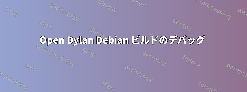 Open Dylan Debian ビルドのデバッグ