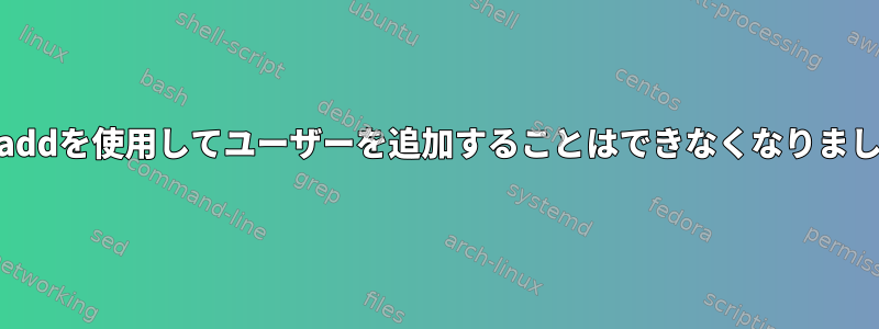 useraddを使用してユーザーを追加することはできなくなりました。