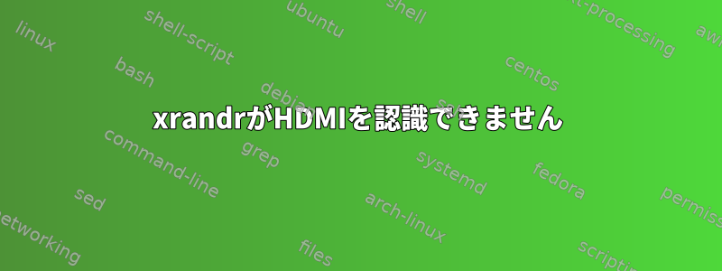 xrandrがHDMIを認識できません