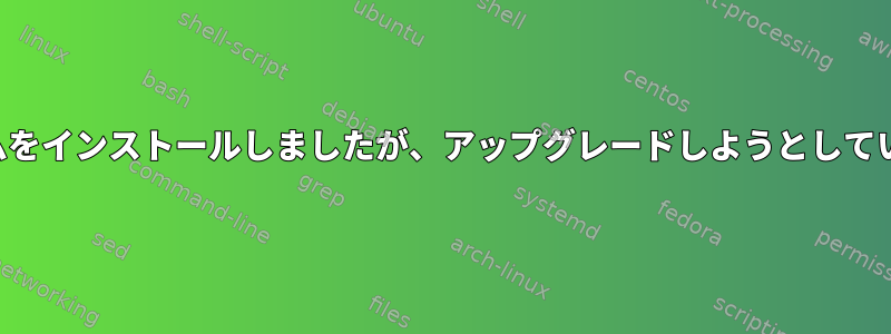 プログラムをインストールしましたが、アップグレードしようとしていません。