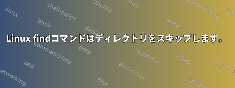 Linux findコマンドはディレクトリをスキップします。