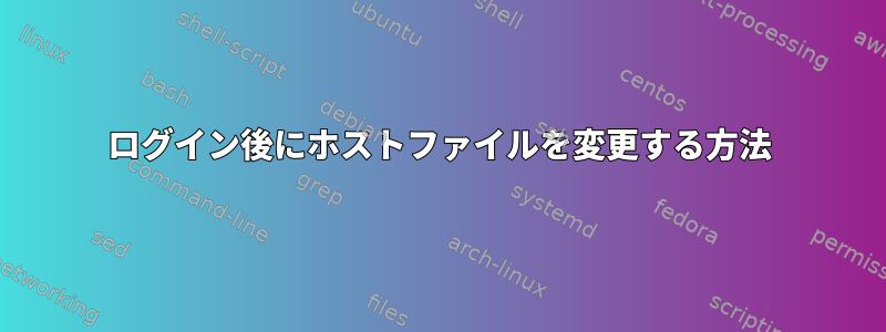 ログイン後にホストファイルを変更する方法