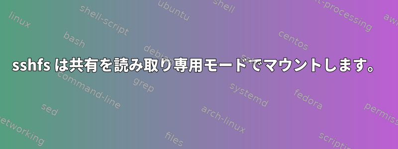 sshfs は共有を読み取り専用モードでマウントします。