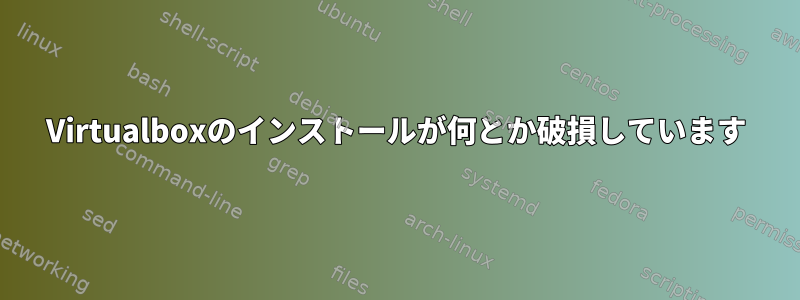 Virtualboxのインストールが何とか破損しています