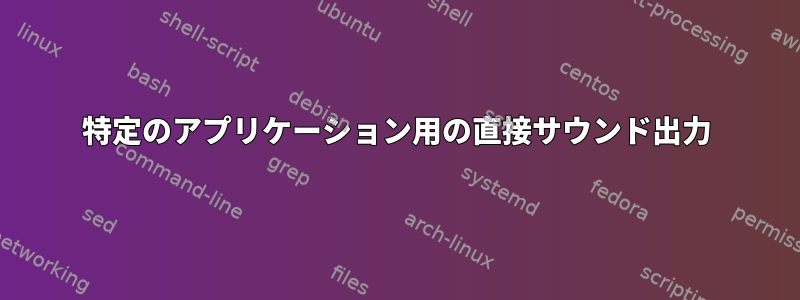 特定のアプリケーション用の直接サウンド出力