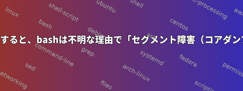 一部のコマンドを実行すると、bashは不明な理由で「セグメント障害（コアダンプ）」を出力します。