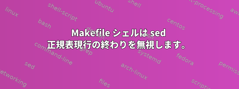 Makefile シェルは sed 正規表現行の終わりを無視します。