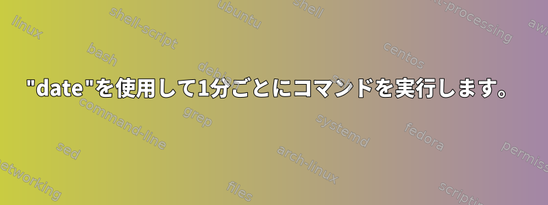 "date"を使用して1分ごとにコマンドを実行します。