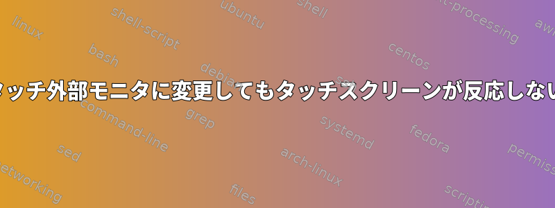 メインモニタを非タッチ外部モニタに変更してもタッチスクリーンが反応しないのはなぜですか？