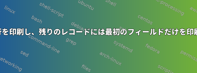 特定の単語で始まる行を印刷し、残りのレコードには最初のフィールドだけを印刷したいと思います。