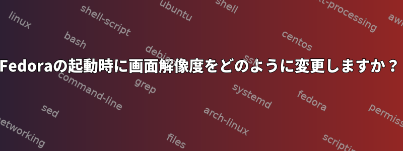 Fedoraの起動時に画面解像度をどのように変更しますか？