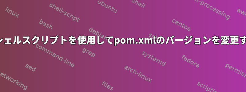 Linuxシェルスクリプトを使用してpom.xmlのバージョンを変更する方法