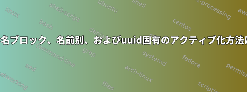 デバイスの命名ブロック、名前別、およびuuid固有のアクティブ化方法は何ですか？