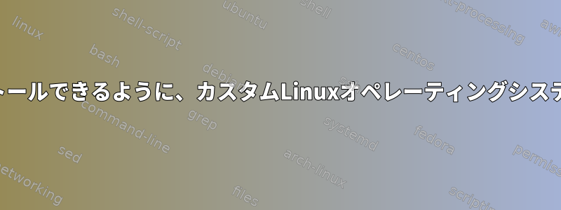 ISOを使用して他のシステムにインストールできるように、カスタムLinuxオペレーティングシステムのISOをどのように構築しますか？