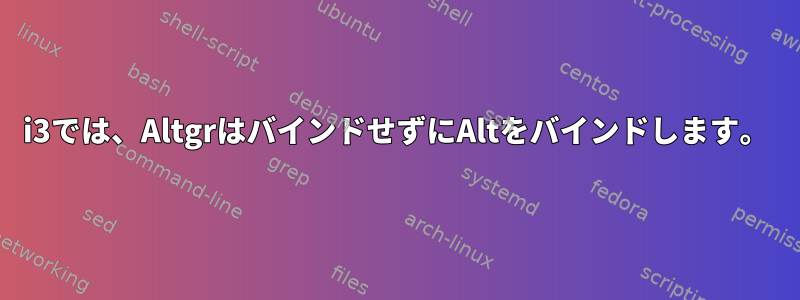 i3では、AltgrはバインドせずにAltをバインドします。