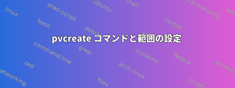 pvcreate コマンドと範囲の設定