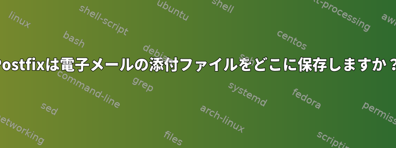 Postfixは電子メールの添付ファイルをどこに保存しますか？