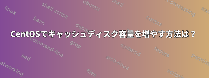 CentOSでキャッシュディスク容量を増やす方法は？