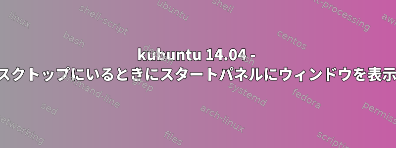 kubuntu 14.04 - 他のデスクトップにいるときにスタートパネルにウィンドウを表示しない