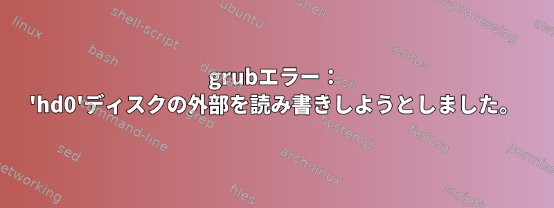 grubエラー： 'hd0'ディスクの外部を読み書きしようとしました。