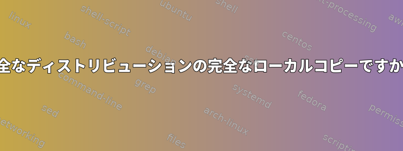 完全なディストリビューションの完全なローカルコピーですか？