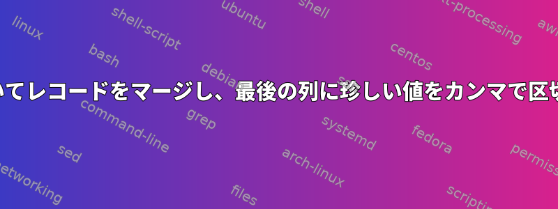 共通列に基づいてレコードをマージし、最後の列に珍しい値をカンマで区切って指定する