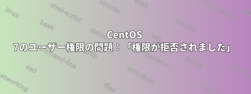 CentOS 7のユーザー権限の問題：「権限が拒否されました」