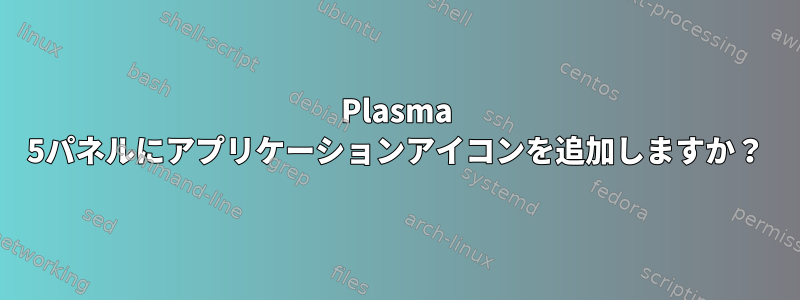 Plasma 5パネルにアプリケーションアイコンを追加しますか？