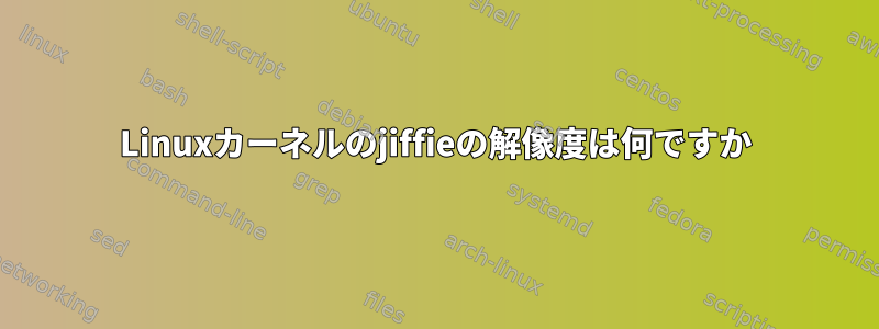 Linuxカーネルのjiffieの解像度は何ですか