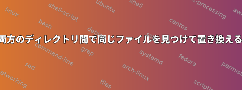 両方のディレクトリ間で同じファイルを見つけて置き換える