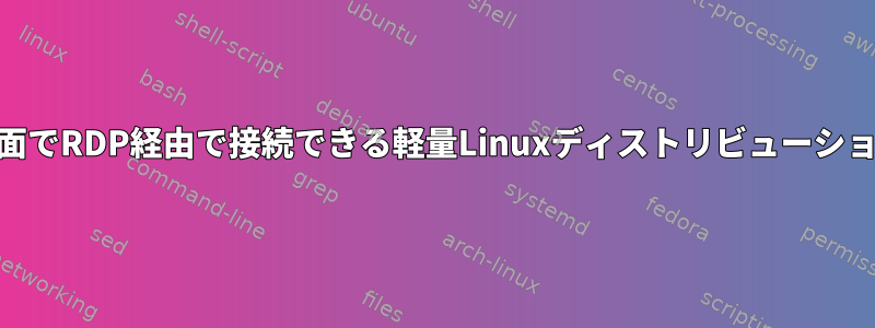 ログイン画面でRDP経由で接続できる軽量Linuxディストリビューション[閉じる]