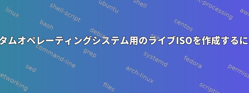 カスタムオペレーティングシステム用のライブISOを作成するには？