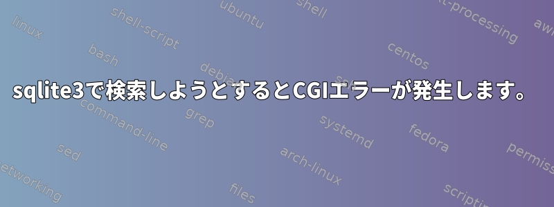 sqlite3で検索しようとするとCGIエラーが発生します。