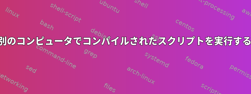 別のコンピュータでコンパイルされたスクリプトを実行する