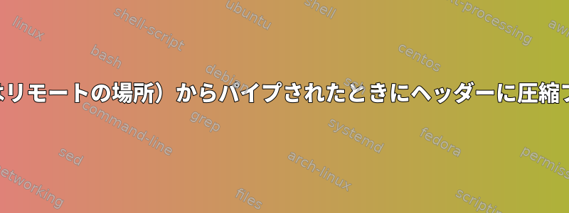 標準出力（ローカルまたはリモートの場所）からパイプされたときにヘッダーに圧縮ファイルを抽出しますか？