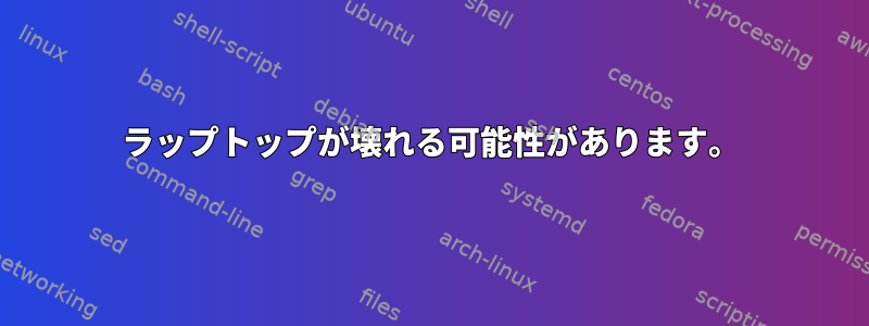 ラップトップが壊れる可能性があります。