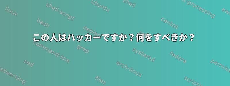 この人はハッカーですか？何をすべきか？