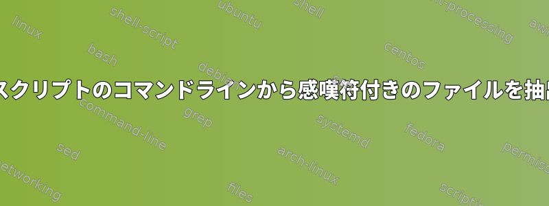 Bashスクリプトのコマンドラインから感嘆符付きのファイルを抽出する