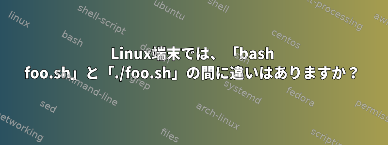 Linux端末では、「bash foo.sh」と「./foo.sh」の間に違いはありますか？