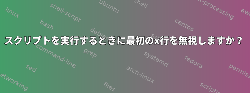 スクリプトを実行するときに最初のx行を無視しますか？