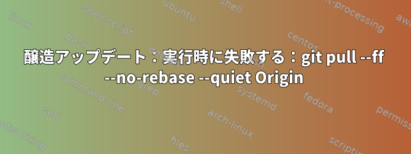 醸造アップデート：実行時に失敗する：git pull --ff --no-rebase --quiet Origin