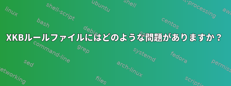 XKBルールファイルにはどのような問題がありますか？