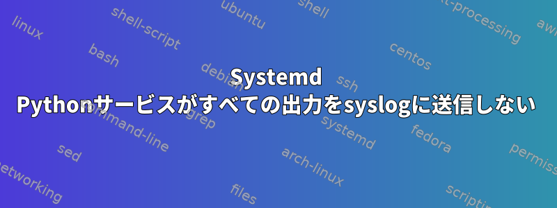 Systemd Pythonサービスがすべての出力をsyslogに送信しない